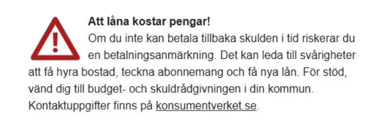 Om du inte kan betala tillbaka skulden i tid riskerar du en betalningsanmärkning. Det kan leda till svårigheter att få hyra bostad, teckna abonnemang och få nya lån. Kontaktuppgifter finns på konsumentverket.se 